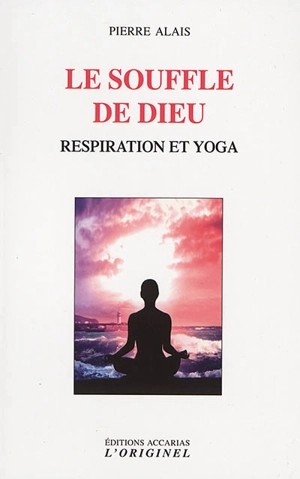 Le souffle de Dieu : respiration et yoga - Pierre Alais