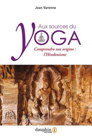 Aux sources du yoga : comprendre son origine : l'hindouisme - Jean Varenne