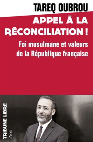 Appel à la réconciliation ! : foi musulmane et valeurs de la République française - Tareq Oubrou