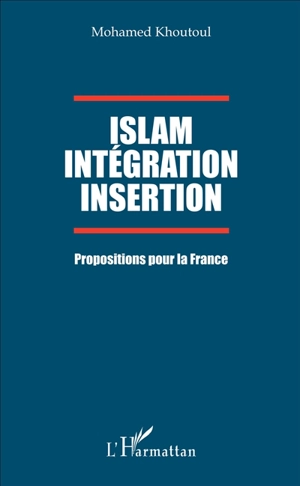 Islam, intégration, insertion : propositions pour la France - Mohamed Khouttoul