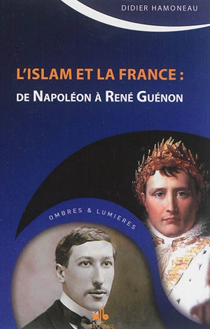 L'islâm et la France : de Napoléon à René Guénon - Didier Hamoneau