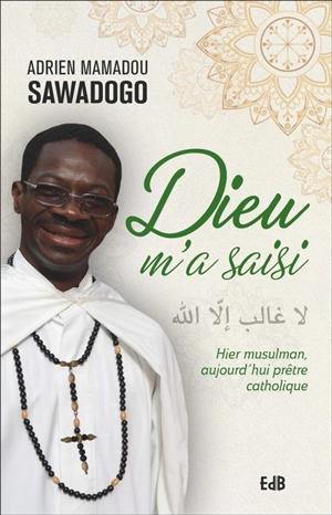 Dieu m'a saisi : hier musulman, aujourd'hui prêtre catholique - Adrien Mamadou Sawadogo