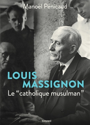 Louis Massignon : le catholique musulman - Manoël Pénicaud