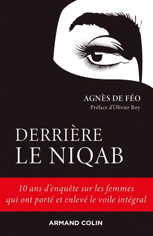 Derrière le niqab : 10 ans d'enquête sur les femmes qui ont porté et enlevé le voile intégral - Agnès de Féo