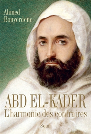 Abd el-Kader : l'harmonie des contraires - Ahmed Bouyerdene