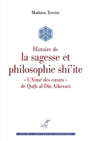 Histoire de la sagesse et philosophie shi'ite : L'aimé des coeurs, de Qutb al-Dîn Askevarî - Mathieu Terrier