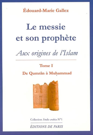 Le Messie et son prophète : aux origines de l'islam. Vol. 1. De Qumrân à Muhammad - Edouard-Marie Gallez