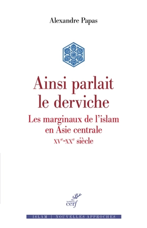 Ainsi parlait le derviche : les marginaux de l'islam en Asie centrale : XVe-XXe siècle - Alexandre Papas