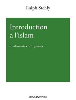 Introduction à l'islam. Fondements et croyances - Ralph Stehly