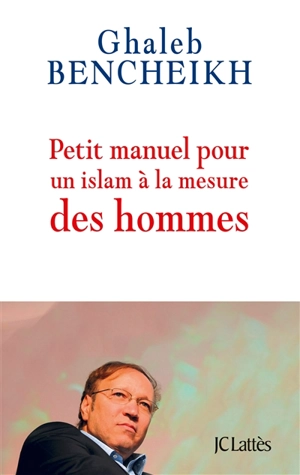 Petit manuel pour un islam à la mesure des hommes - Ghaleb Bencheikh