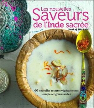 Les nouvelles saveurs de l'Inde sacrée : 60 nouvelles recettes végétariennes simples et gourmandes - Pankaj Sharma