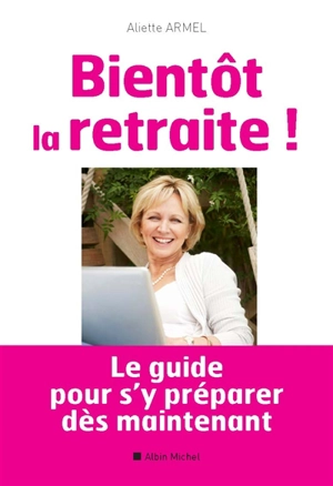 Bientôt la retraite ! : le guide pour s'y préparer dès maintenant - Aliette Armel