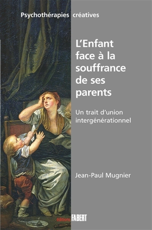 L'enfant face à la souffrance de ses parents : un trait d'union intergénérationnel - Jean-Paul Mugnier