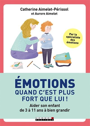 Emotions : quand c'est plus fort que lui ! : aider son enfant de 3 à 11 ans à bien grandir - Catherine Aimelet-Périssol