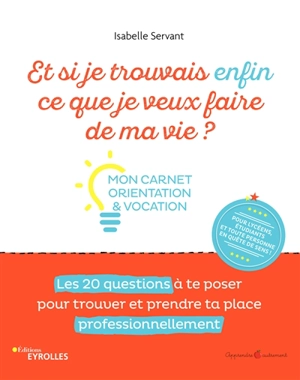 Et si je trouvrais enfin ce que je veux faire de ma vie ? : mon carnet orientation & vocation : les 20 questions à te poser pour trouver et prendre ta place professionnellement - Isabelle Servant