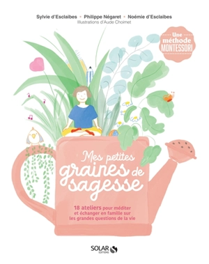 Mes petites graines de sagesse : 18 ateliers pour méditer et échanger en famille sur les grandes questions de la vie : une méthode Montessori - Sylvie d' Esclaibes