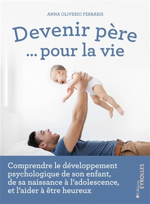 Devenir père... pour la vie : comprendre le développement psychologique de son enfant, de sa naissance à l'adolescence, et l'aider à être heureux - Anna Oliverio Ferraris