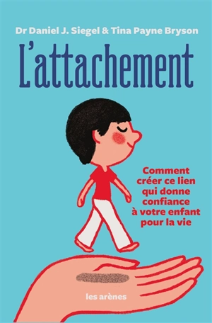 L'attachement : comment créer ce lien qui donne confiance à votre enfant pour la vie - Daniel J. Siegel