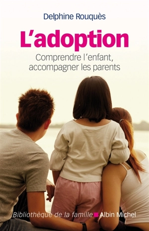 L'adoption : comprendre l'enfant, accompagner les parents - Denise-Delphine Rouquès