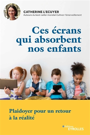 Ces écrans qui absorbent nos enfants : plaidoyer pour un retour à la réalité - Catherine L'Ecuyer