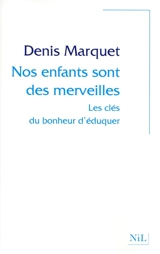 Nos enfants sont des merveilles : les clés du bonheur d'éduquer - Denis Marquet