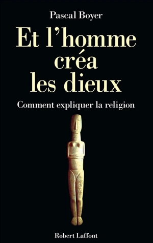 Et l'homme créa les dieux : comment expliquer la religion - Pascal Boyer