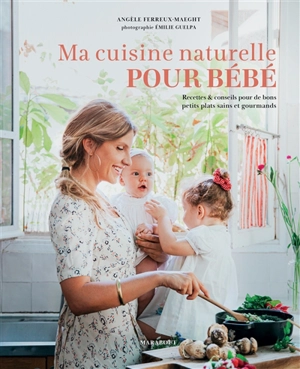 Ma cuisine naturelle pour bébé : recettes & conseils pour de bons petits plats sains et gourmands - Angèle Ferreux Maeght