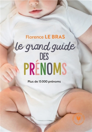 Le grand guide des prénoms : plus de 15.000 prénoms - Florence Le Bras