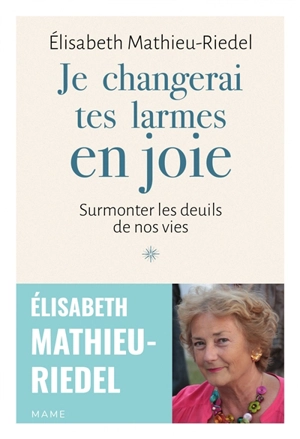 Je changerai tes larmes en joie : surmonter les deuils de nos vies - Elisabeth Mathieu-Riedel