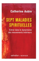 Sept maladies spirituelles : entrer dans le dynamisme des mouvements intérieurs - Catherine Aubin