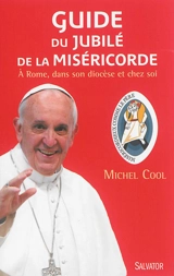 Guide du jubilé de la miséricorde : à Rome, dans son diocèse et chez soi - Michel Cool