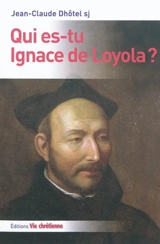 Qui es-tu Ignace de Loyola ? - Jean-Claude Dhôtel