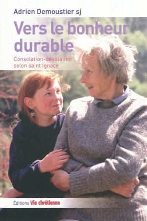 Vers le bonheur durable : consolation-désolation selon saint Ignace : règles du discernement des esprits de première semaine des Exercices spirituels de saint Ignace - Adrien Demoustier