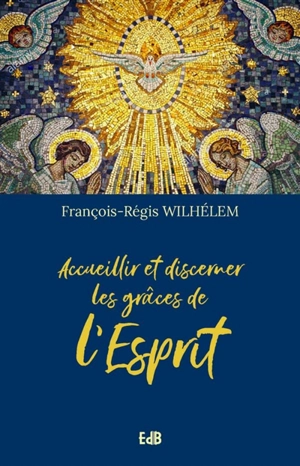 Accueillir et discerner les grâces de l'Esprit - François-Régis Wilhélem