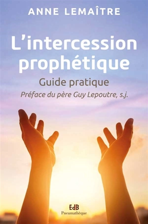 L'intercession prophétique : guide pratique - Anne Lemaître