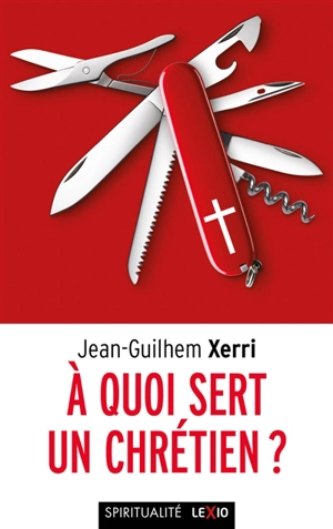 A quoi sert un chrétien ? - Jean-Guilhem Xerri