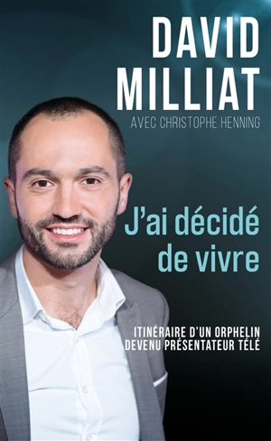 J'ai décidé de vivre : itinéraire d'un orphelin devenu présentateur télé - David Milliat