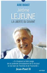 Jérôme Lejeune : la liberté du savant - Aude Dugast