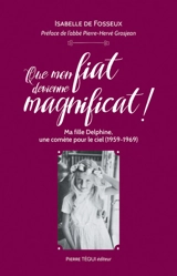 Que mon fiat devienne magnificat ! : ma fille Delphine, une comète pour le ciel (1959-1969) - Isabelle de Fosseux