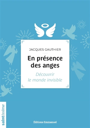 En présence des anges : découvrir le monde invisible - Jacques Gauthier