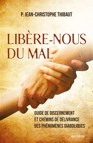 Libère-nous du mal : guide de discernement et chemins de délivrance des phénomènes diaboliques - Jean-Christophe Thibaut