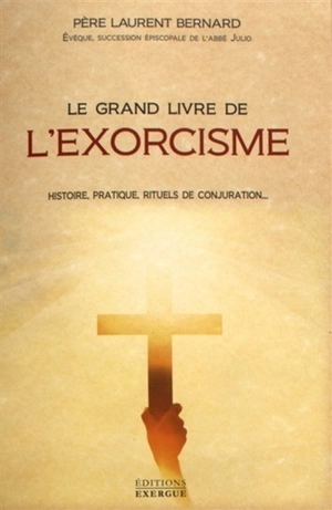 Le grand livre de l'exorcisme : histoire, pratique, rituels de conjuration... - Laurent Bernard d' Ignis