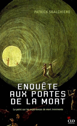 Enquête aux portes de la mort : le point sur les expériences de mort imminente - Patrick Sbalchiero