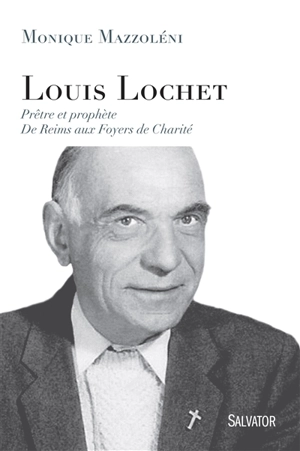 Louis Lochet, prêtre et prophète : de Reims aux Foyers de charité - Monique Mazzoleni