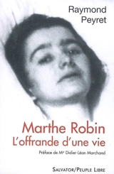 Marthe Robin, l'offrande d'une vie - Raymond Peyret