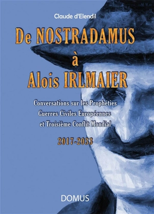 De Nostradamus à Alois Irlmaier : conversations sur les prophéties, guerres civiles européennes et troisième conflit mondial : 2017-2033 - Claude d' Elendil
