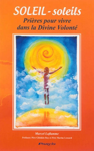 Soleil, soleils : prières pour vivre dans la divine volonté - Marcel Laflamme