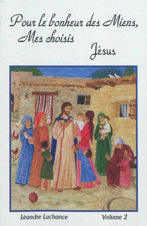 Pour le bonheur des miens, mes choisis : Jésus : entretiens spirituels. Vol. 2 - Léandre Lachance