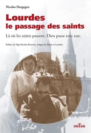 Lourdes, le passage des saints : là où les saints passent, Dieu passe avec eux - Nicolas Dargegen