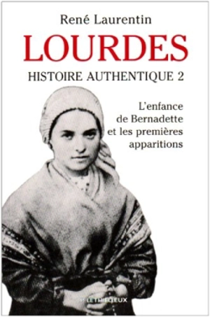 Lourdes : histoire authentique des apparitions. Vol. 2. L'enfance de Bernadette et les trois premières apparitions : 7 janvier 1844-18 février 1858 - René Laurentin